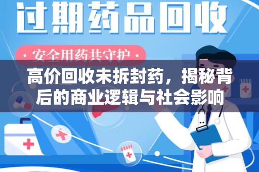 莆田高价回收未拆封药，揭秘背后的商业逻辑与社会影响