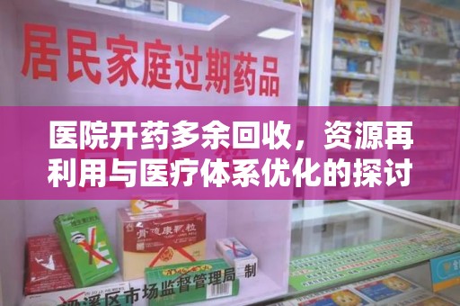 莆田医院开药多余回收，资源再利用与医疗体系优化的探讨