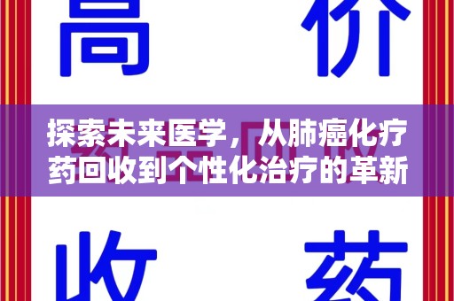 莆田探索未来医学，从肺癌化疗药回收到个性化治疗的革新之路