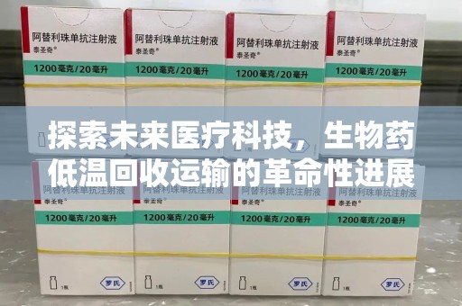 莆田探索未来医疗科技，生物药低温回收运输的革命性进展