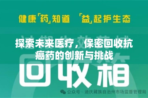 莆田探索未来医疗，保密回收抗癌药的创新与挑战