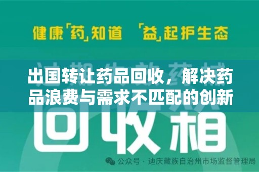 莆田出国转让药品回收，解决药品浪费与需求不匹配的创新方案