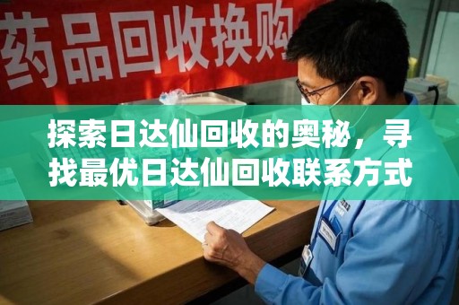 莆田探索日达仙回收的奥秘，寻找最优日达仙回收联系方式之道