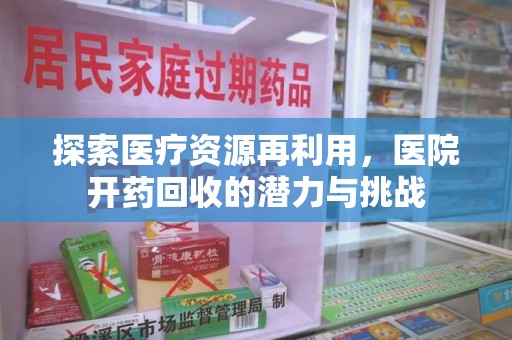 莆田探索医疗资源再利用，医院开药回收的潜力与挑战