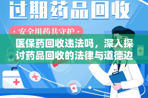 莆田医保药回收违法吗，深入探讨药品回收的法律与道德边界