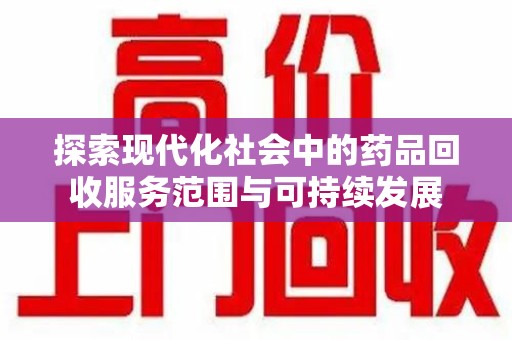 莆田探索现代化社会中的药品回收服务范围与可持续发展