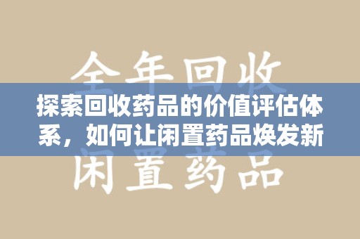 莆田探索回收药品的价值评估体系，如何让闲置药品焕发新生命