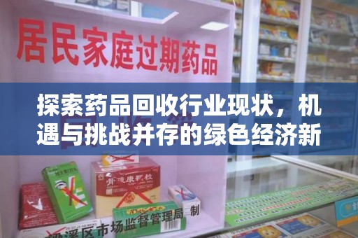 莆田探索药品回收行业现状，机遇与挑战并存的绿色经济新领域