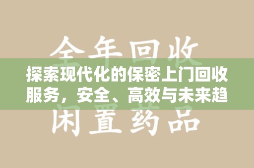 莆田探索现代化的保密上门回收服务，安全、高效与未来趋势