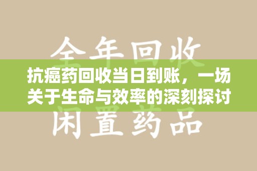 莆田抗癌药回收当日到账，一场关于生命与效率的深刻探讨