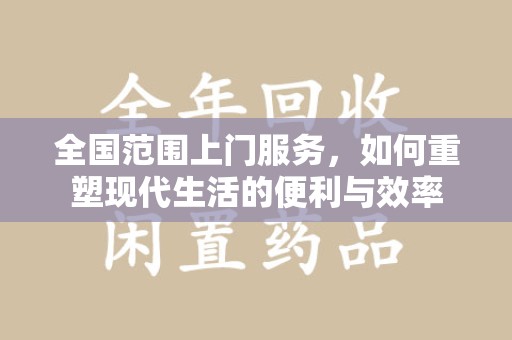 莆田全国范围上门服务，如何重塑现代生活的便利与效率