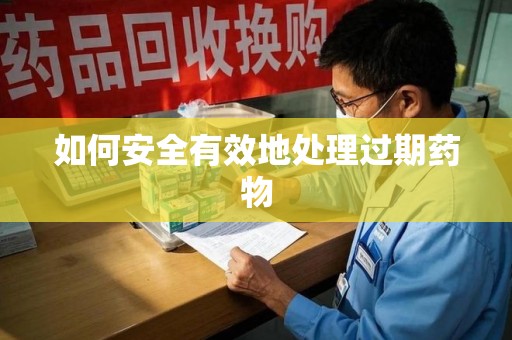 莆田如何安全有效地处理过期药物