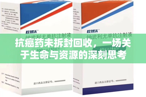 莆田抗癌药未拆封回收，一场关于生命与资源的深刻思考
