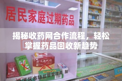 莆田揭秘收药网合作流程，轻松掌握药品回收新趋势