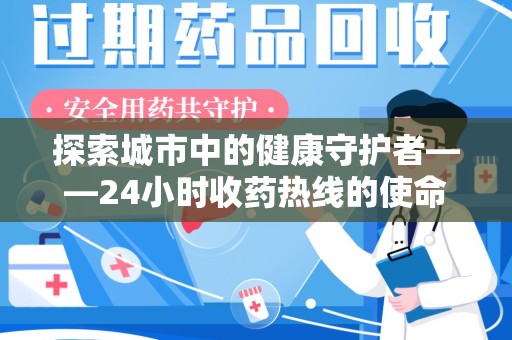 莆田探索城市中的健康守护者——24小时收药热线的使命与意义