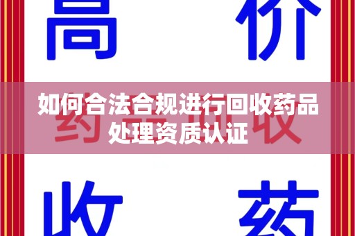 莆田如何合法合规进行回收药品处理资质认证