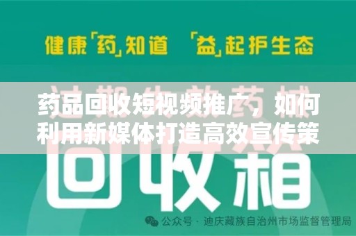 莆田药品回收短视频推广，如何利用新媒体打造高效宣传策略