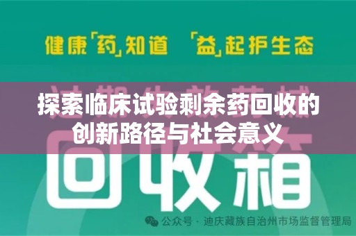 莆田探索临床试验剩余药回收的创新路径与社会意义
