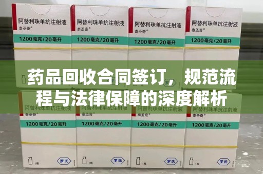 莆田药品回收合同签订，规范流程与法律保障的深度解析
