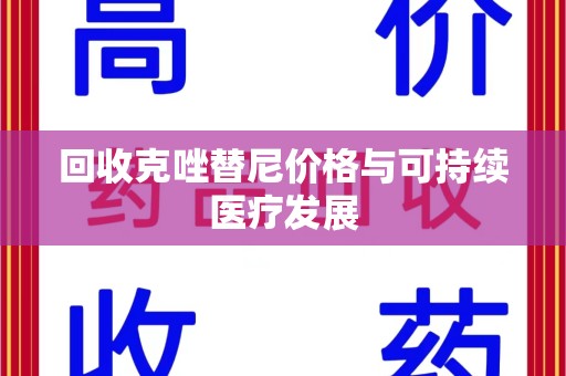 莆田回收克唑替尼价格与可持续医疗发展